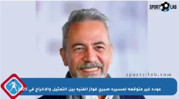 عودة غير متوقعة لمسيرة صبري فواز الفنية بين التمثيل والإخراج في 2025